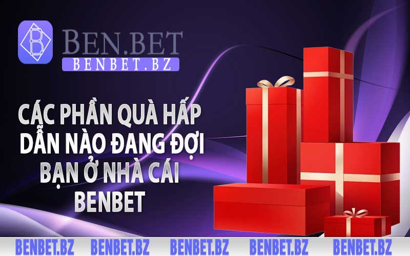 Các phần quà hấp dẫn nào đang đợi bạn ở nhà cái Benbet