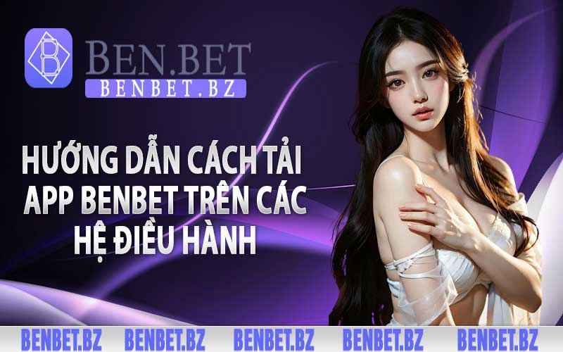 Hướng dẫn cách tải app Benbet trên các hệ điều hành