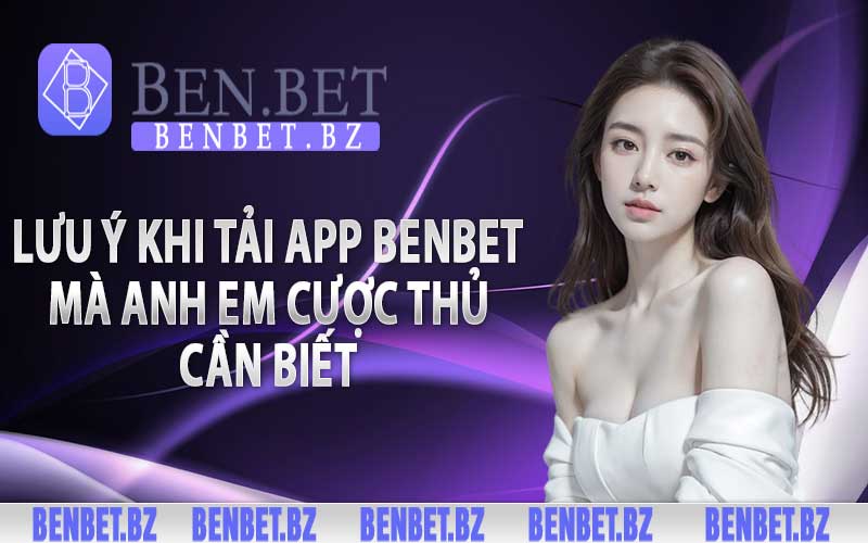 Lưu ý khi tải app Benbet mà anh em cược thủ cần biết