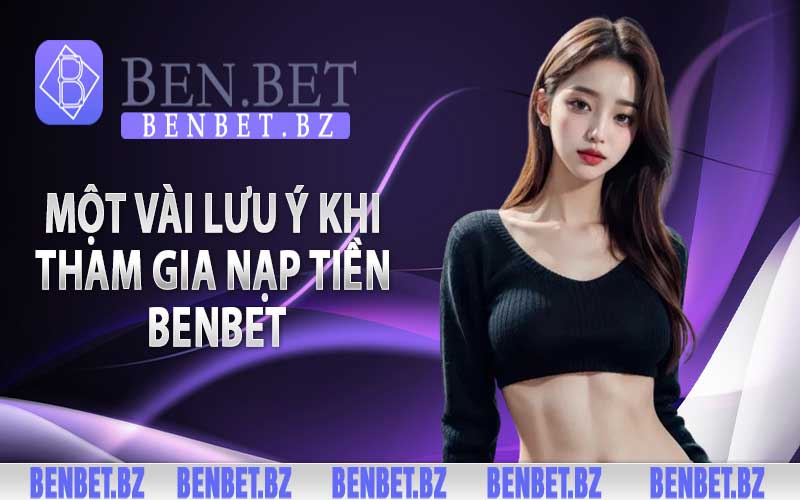 Một vài lưu ý khi tham gia nạp tiền Benbet