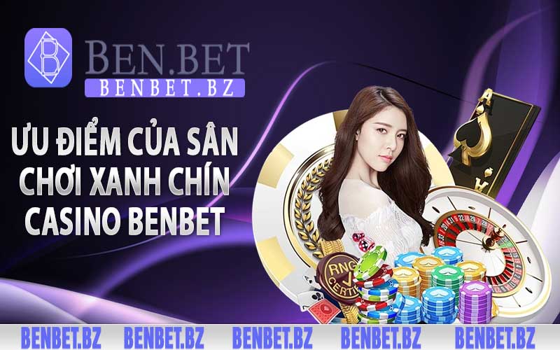 Ưu điểm của sân chơi xanh chín casino Benbet